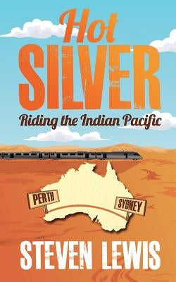 Hot Silver - Riding the Indian Pacific by Lewis, Steven