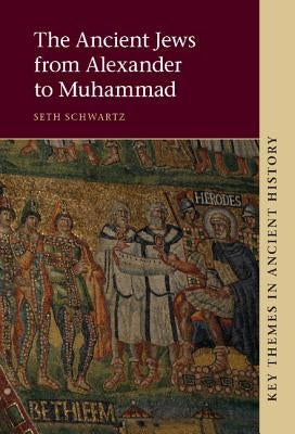 The Ancient Jews from Alexander to Muhammad by Schwartz, Seth