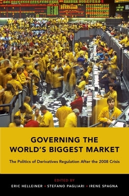 Governing the World's Biggest Market: The Politics of Derivatives Regulation After the 2008 Crisis by Helleiner, Eric