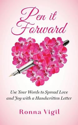 Pen it Forward: Use Your Words to Spread Love and Joy with a Handwritten Letter by Vigil, Ronna
