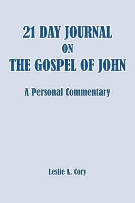 21 Day Journal on the Gospel of John: a personal commentary by A, Leslie Cory