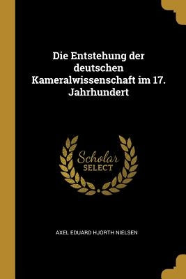 Die Entstehung der deutschen Kameralwissenschaft im 17. Jahrhundert by Nielsen, Axel Eduard Hjorth