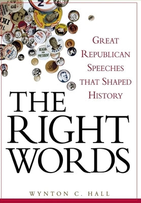 The Right Words: Great Republican Speeches That Shaped History by Hall, Wynton C.