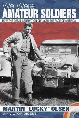 We Were Amateur Soldiers: How the Great Generation Changed the Face of America by Olsen, Martin Arthur