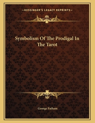 Symbolism Of The Prodigal In The Tarot by Fatham, George