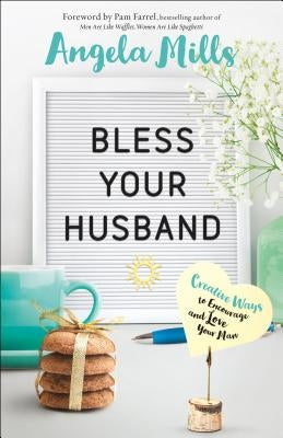 Bless Your Husband: Creative Ways to Encourage and Love Your Man by Mills, Angela