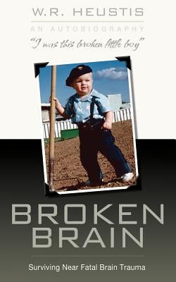 Broken Brain: Surviving Near-Fatal Brain Trauma by Heustis, W. R.