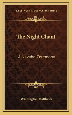 The Night Chant: A Navaho Ceremony by Matthews, Washington