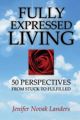 Fully Expressed Living: 50 Perspectives from Stuck to Fulfilled by Landers, Jenifer Novak