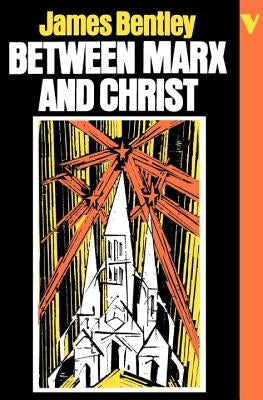 Between Marx and Christ: The Dialogue in German-Speaking Europe, 1870-1970 by Bentley, James