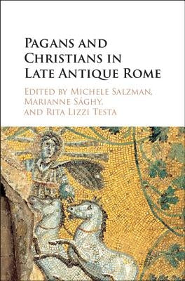 Pagans and Christians in Late Antique Rome: Conflict, Competition, and Coexistence in the Fourth Century by Salzman, Michele Renee