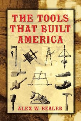 The Tools That Built America by Bealer, Alex W.