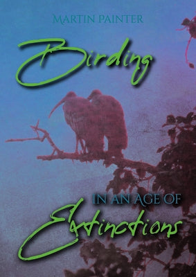 Birding in an Age of Extinctions by Painter, Martin