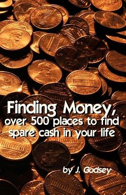 Finding Money: over 500 places to find spare cash in your life. by Godsey, J.