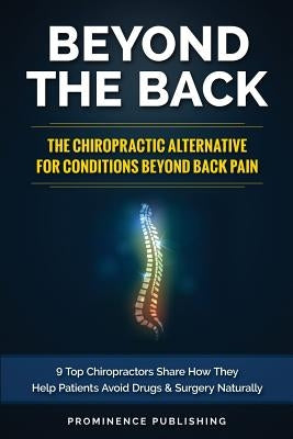 Beyond The Back: The Chiropractic Alternative For Conditions Beyond Back Pain: 9 Top Chiropractors Share How They Help Patients Avoid D by Sundy DC, David