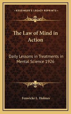 The Law of Mind in Action: Daily Lessons in Treatments in Mental Science 1926 by Holmes, Fenwicke L.