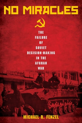 No Miracles: The Failure of Soviet Decision-Making in the Afghan War by Fenzel, Michael R.