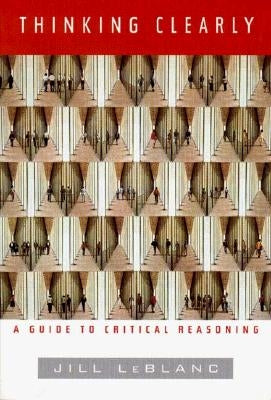 Thinking Clearly: A Guide to Critical Reasoning by LeBlanc, Jill