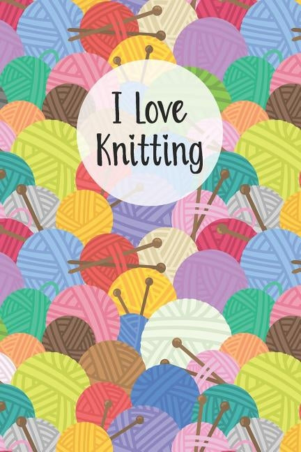 I Love Knitting: Knitters Notebook Helps To Keep All Your Knitting Projects Organized by Armani, Sharon T.