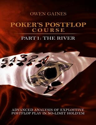 Poker's Postflop Course Part 1: Advanced Analysis of Exploitive Postflop Play in No-Limit Hold'em: The River by Gaines, Owen