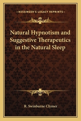 Natural Hypnotism and Suggestive Therapeutics in the Natural Sleep by Clymer, R. Swinburne