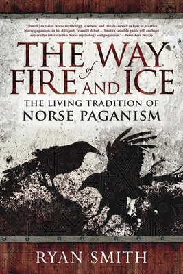 The Way of Fire and Ice: The Living Tradition of Norse Paganism by Smith, Ryan