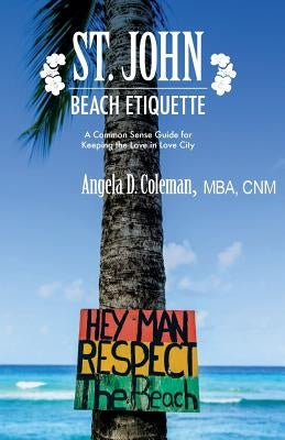 St. John Beach Etiquette: A Common Sense Guide for Keeping the Love in Love City by Coleman, Angela D.