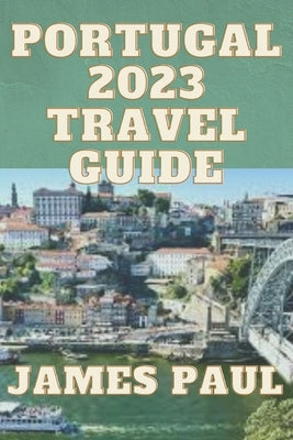 Portugal Travel Guide 2023: My Journey to Portugal, by Paul, James