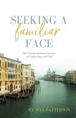Seeking a Familiar Face: The Transforming Journey of Connecting with God by Wilhelm, Andrea L.