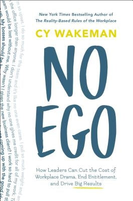 No Ego: How Leaders Can Cut the Cost of Workplace Drama, End Entitlement, and Drive Big Results by Wakeman, Cy