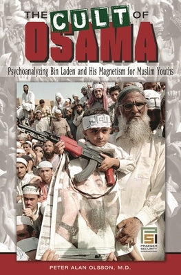 The Cult of Osama: Psychoanalyzing Bin Laden and His Magnetism for Muslim Youths by Olsson, Peter