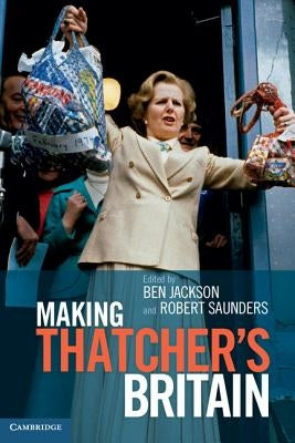 Making Thatcher's Britain by Jackson, Ben