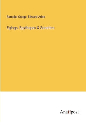 Eglogs, Epythapes & Sonettes by Arber, Edward