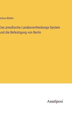 Das preußische Landesvertheidungs-System und die Befestigung von Berlin by Bluhm, Julius