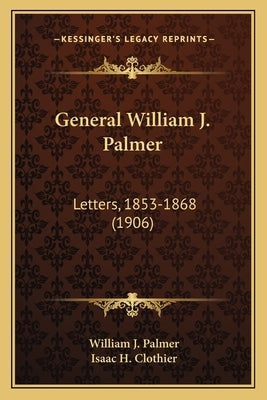 General William J. Palmer: Letters, 1853-1868 (1906) by Palmer, William J.