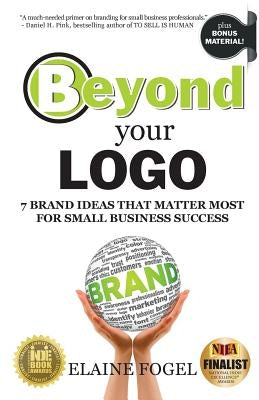 Beyond Your Logo: 7 Brand Ideas That Matter Most For Small Business Success by Fogel, Elaine