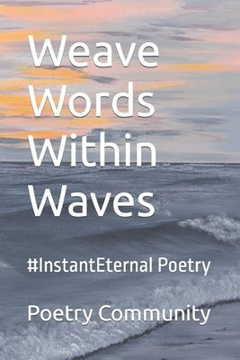 Weave Words Within Waves: #InstantEternal Poetry by Community, Poetry