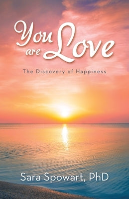 You are Love: The Discovery of Happiness by Spowart, Sara