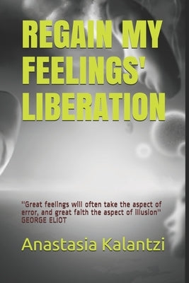 Regain My Feelings' Liberation: ''The very first step to conquer our personal freedom is precisely to be in close touch with our own feelings'' CORNEL by Kalantzi, Anastasia