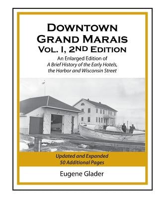 Downtown Grand Marais Vol. I, 2nd Edition: An Enlarged Edition of a Brief History of the Early Hotels, Wisconsin Street and the Harbor by Glader, Eugene Arlen