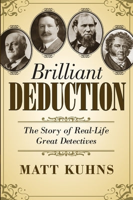 Brilliant Deduction: The Story of Real-Life Great Detectives by Kuhns, Matt