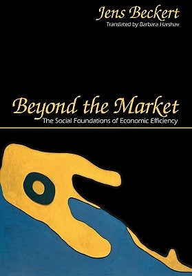 Beyond the Market: The Social Foundations of Economic Efficiency by Beckert, Jens