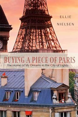 Buying a Piece of Paris: The Home of My Dreams in the City of Lights by Nielsen, Ellie