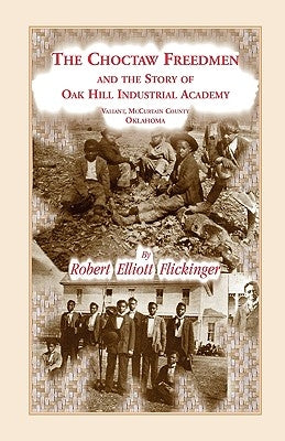 The Choctaw Freedmen and the Story of Oak Hill Industrial Academy, Valiant, McCurtain County, Oklahoma, Now Called the Alice Lee Elliott Memorial. Inc by Flickinger, Robert Elliott