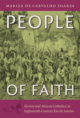 People of Faith: Slavery and African Catholics in Eighteenth-Century Rio de Janeiro by Soares, Mariza De Carvalho