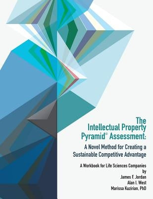 The Intellectual Property Pyramid Assessment: : A Novel Method for Creating a Sustainable Competitive Advantage by Jordan, James F.