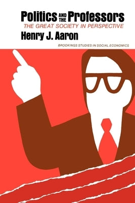 Politics and the Professors: The Great Society in Perspective by Aaron, Henry
