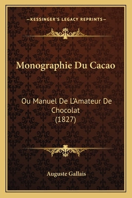 Monographie Du Cacao: Ou Manuel De L'Amateur De Chocolat (1827) by Gallais, Auguste