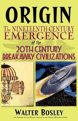 Origin: The Nineteenth Century Emergence of the 20th Century Breakaway Civilizations by Bosley, Walter