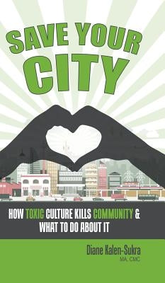 Save Your City: How Toxic Culture Kills Community & What to Do About It by Kalen-Sukra, Diane